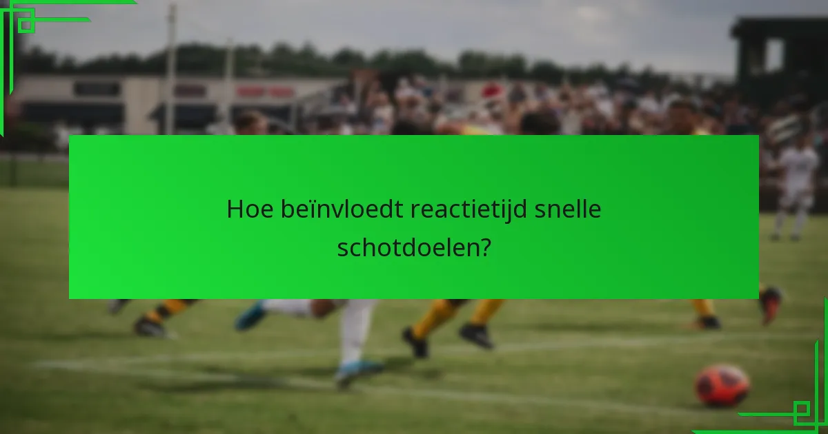 Hoe beïnvloedt reactietijd snelle schotdoelen?