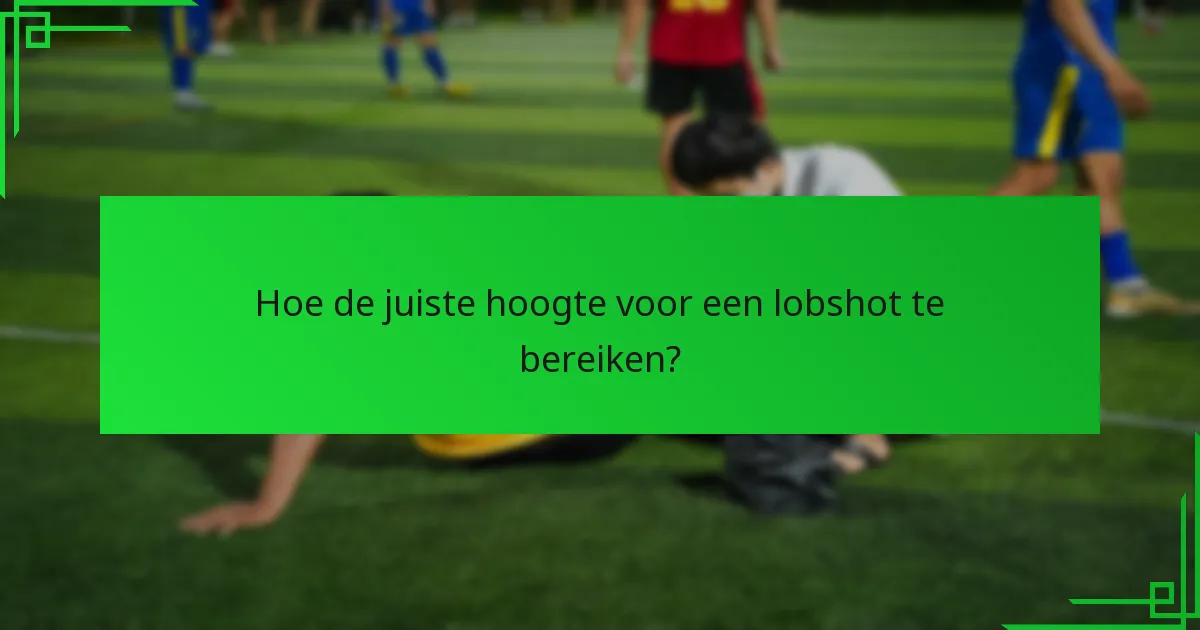 Hoe de juiste hoogte voor een lobshot te bereiken?