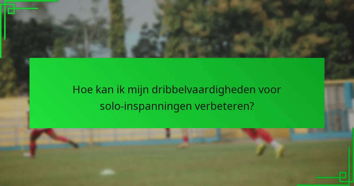 Hoe kan ik mijn dribbelvaardigheden voor solo-inspanningen verbeteren?
