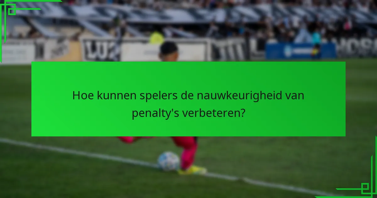 Hoe kunnen spelers de nauwkeurigheid van penalty’s verbeteren?
