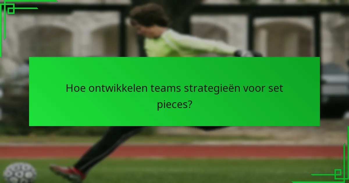 Hoe ontwikkelen teams strategieën voor set pieces?