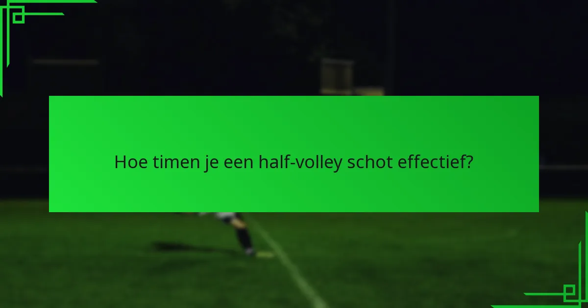 Hoe timen je een half-volley schot effectief?
