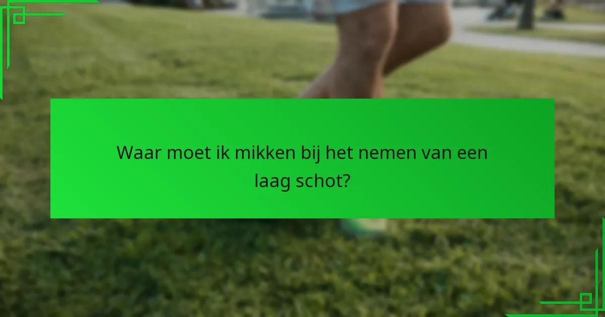 Waar moet ik mikken bij het nemen van een laag schot?