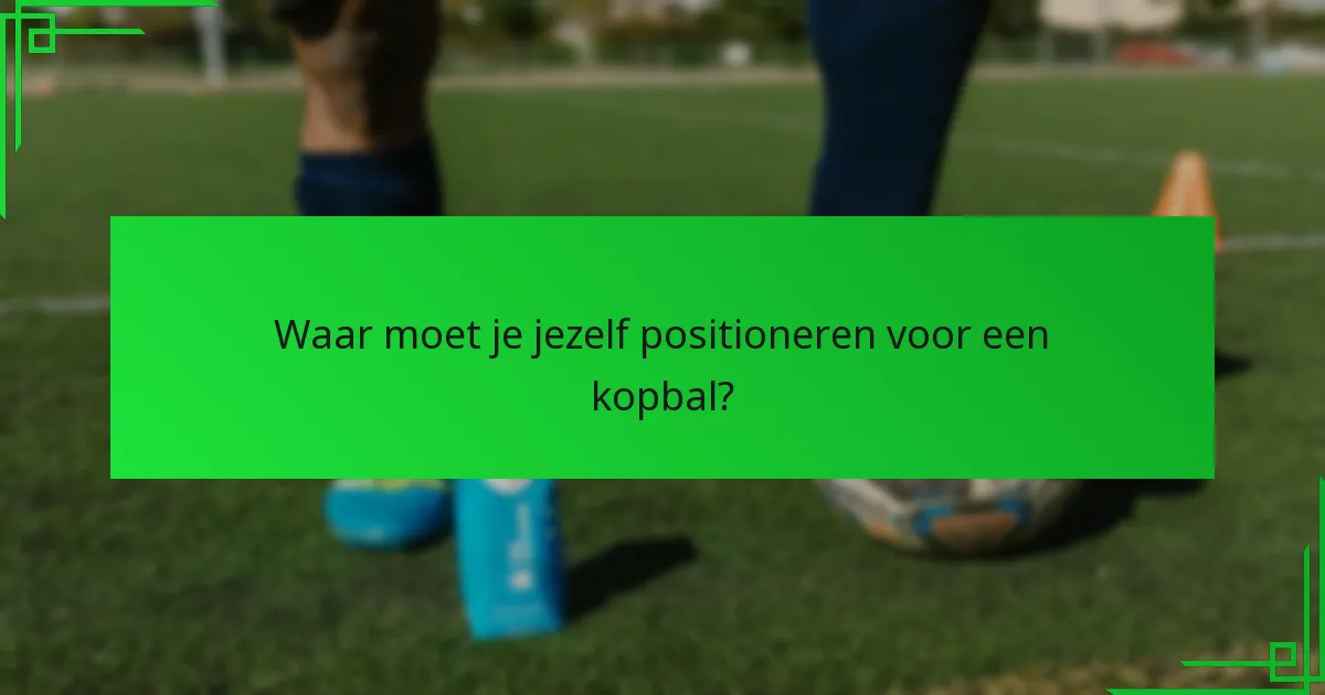 Waar moet je jezelf positioneren voor een kopbal?