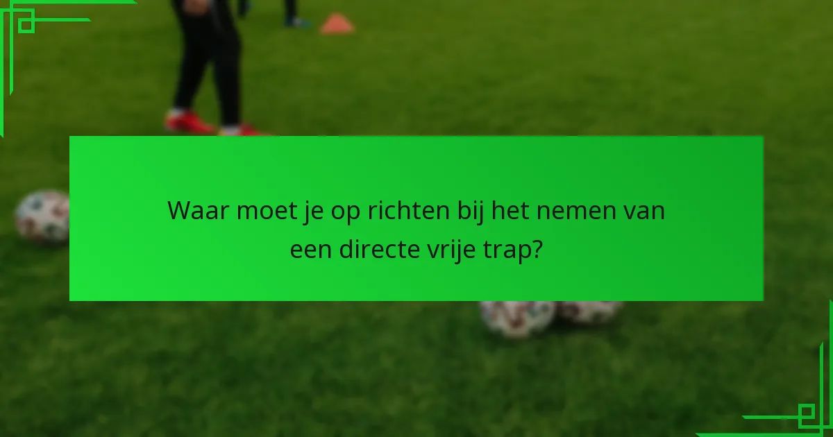 Wat zijn de veelvoorkomende fouten die je moet vermijden bij het nemen van een directe vrije trap?