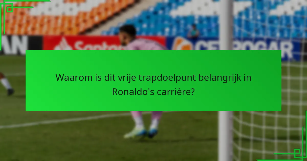 Waarom is dit vrije trapdoelpunt belangrijk in Ronaldo’s carrière?