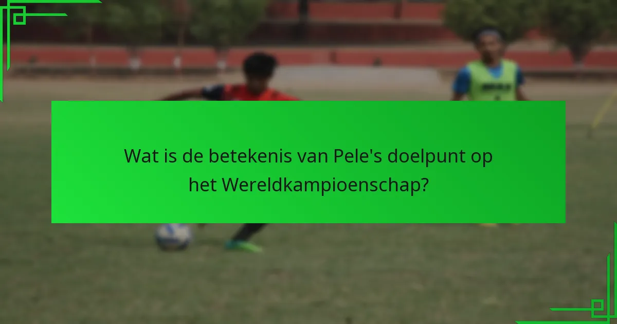 Wanneer scoorde Pele zijn doelpunt op het Wereldkampioenschap?