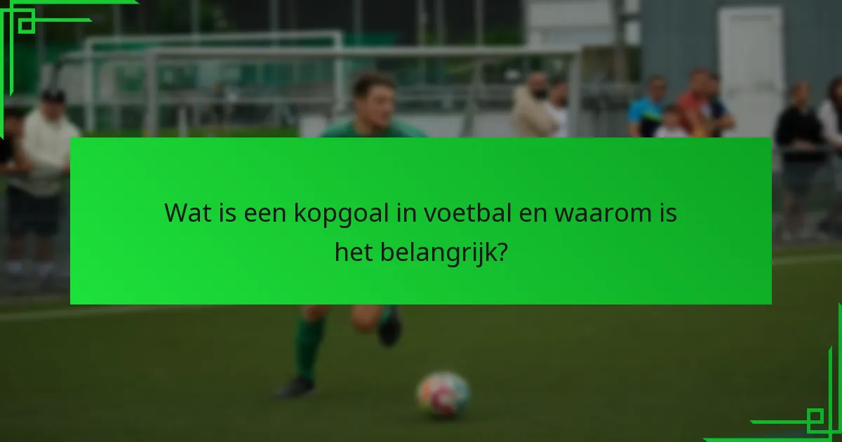 Welke technieken zijn essentieel voor het uitvoeren van een kopbal?
