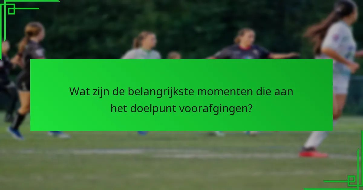 Wat zijn de belangrijkste momenten die aan het doelpunt voorafgingen?