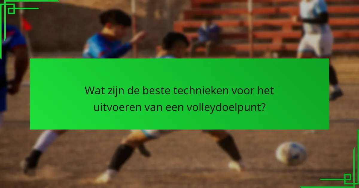 Wat zijn de beste technieken voor het uitvoeren van een volleydoelpunt?