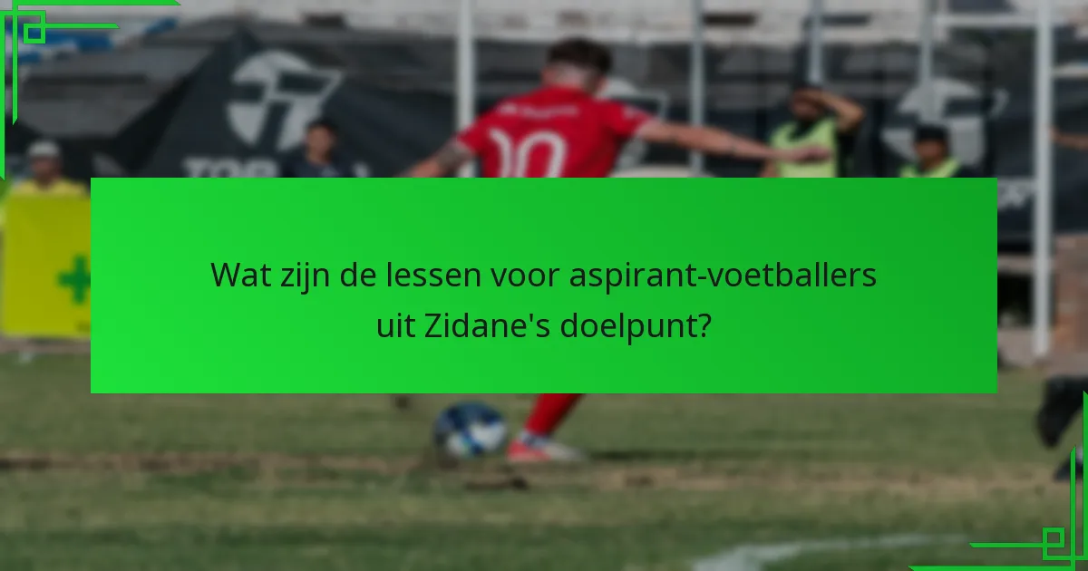 Wat zijn de lessen voor aspirant-voetballers uit Zidane’s doelpunt?