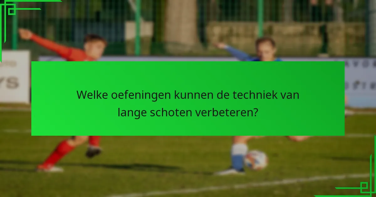 Welke oefeningen kunnen de techniek van lange schoten verbeteren?